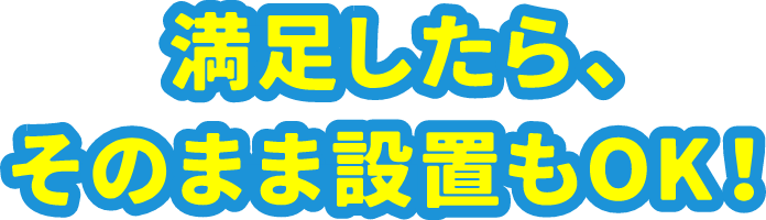 満足したら、そのまま設置もOK!