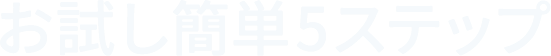お試し簡単5ステップ